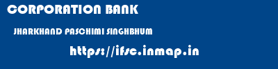 CORPORATION BANK  JHARKHAND PASCHIMI SINGHBHUM    ifsc code